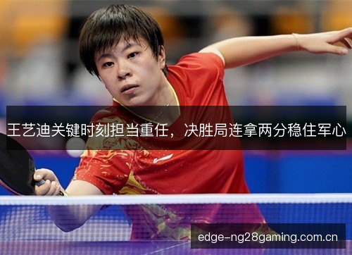 王艺迪关键时刻担当重任，决胜局连拿两分稳住军心