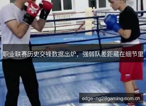 职业联赛历史交锋数据出炉,强弱队差距藏在细节里 职业联赛历史交锋数据出炉,强弱队差距藏在细节里