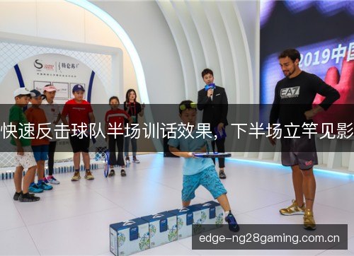 快速反击球队半场训话效果,下半场立竿见影 快速反击球队半场训话效果,下半场立竿见影